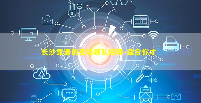 长沙靠谱的夜场领队招聘-适合你才